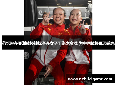范忆琳在亚洲体操锦标赛夺女子平衡木金牌 为中国体操再添荣光 范忆琳在亚洲体操锦标赛夺女子平衡木金牌 为中国体操再添荣光