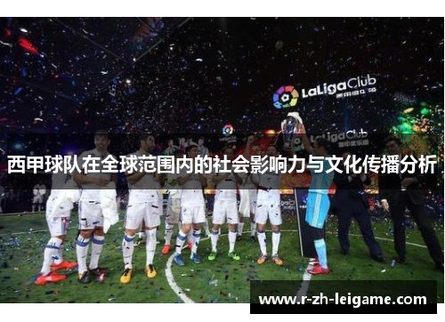西甲球队在全球范围内的社会影响力与文化传播分析 西甲球队在全球范围内的社会影响力与文化传播分析