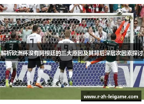 解析欧洲杯没有阿根廷的三大原因及其背后深层次因素探讨 解析欧洲杯没有阿根廷的三大原因及其背后深层次因素探讨