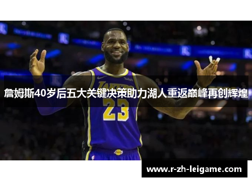 詹姆斯40岁后五大关键决策助力湖人重返巅峰再创辉煌 詹姆斯40岁后五大关键决策助力湖人重返巅峰再创辉煌