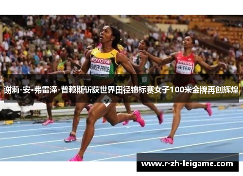 谢莉-安·弗雷泽-普赖斯斩获世界田径锦标赛女子100米金牌再创辉煌