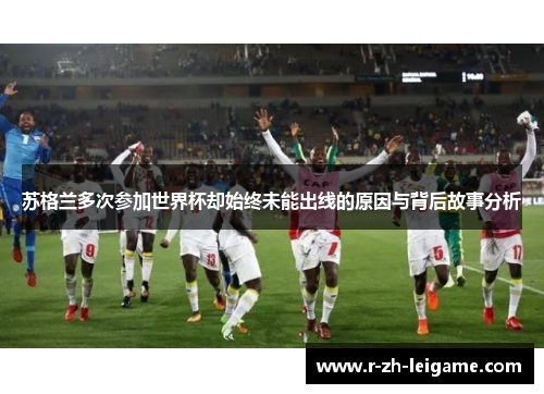 苏格兰多次参加世界杯却始终未能出线的原因与背后故事分析 苏格兰多次参加世界杯却始终未能出线的原因与背后故事分析