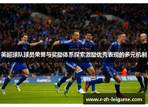 英超球队球员荣誉与奖励体系探索激励优秀表现的多元机制