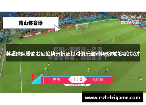 英超球队赞助发展趋势分析及其对俱乐部财务影响的深度探讨