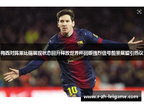 梅西对阵莱比锡展现状态回升释放世界杯回暖强烈信号前景展望引热议