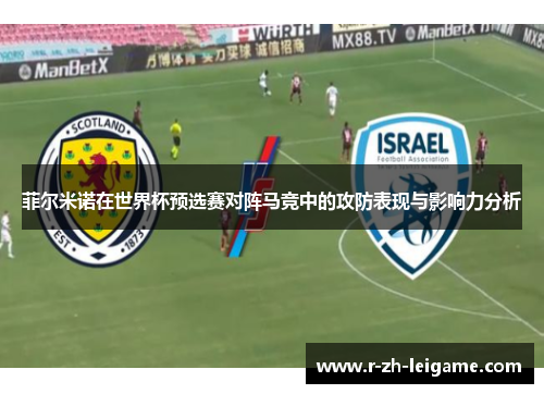 菲尔米诺在世界杯预选赛对阵马竞中的攻防表现与影响力分析 菲尔米诺在世界杯预选赛对阵马竞中的攻防表现与影响力分析
