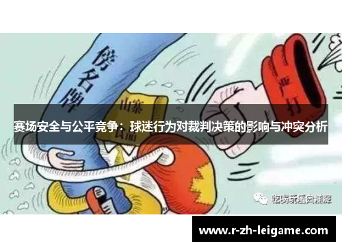 赛场安全与公平竞争:球迷行为对裁判决策的影响与冲突分析 赛场安全与公平竞争:球迷行为对裁判决策的影响与冲突分析