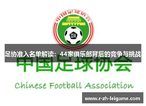 足协准入名单解读:44家俱乐部背后的竞争与挑战 足协准入名单解读:44家俱乐部背后的竞争与挑战
