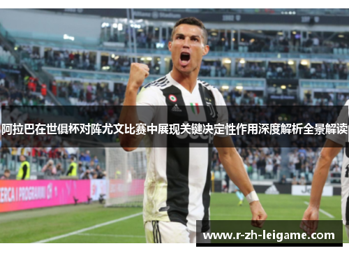 阿拉巴在世俱杯对阵尤文比赛中展现关键决定性作用深度解析全景解读