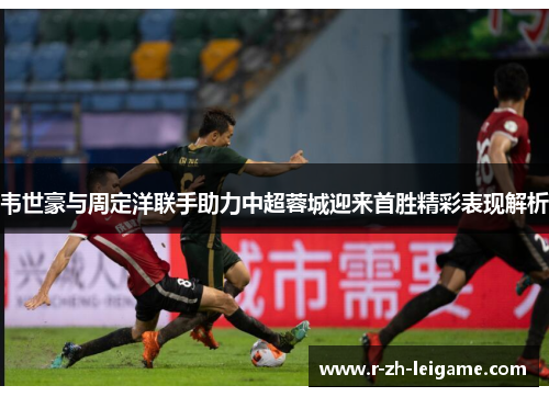 韦世豪与周定洋联手助力中超蓉城迎来首胜精彩表现解析