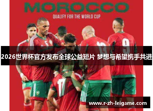 2026世界杯官方发布全球公益短片 梦想与希望携手共进 2026世界杯官方发布全球公益短片 梦想与希望携手共进